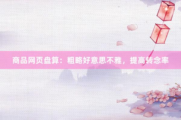 商品网页盘算：粗略好意思不雅，提高转念率