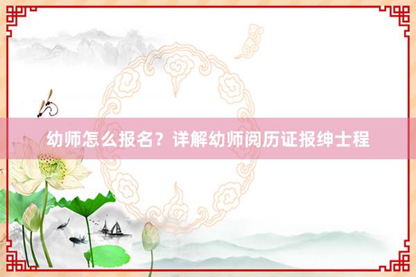 幼师怎么报名？详解幼师阅历证报绅士程