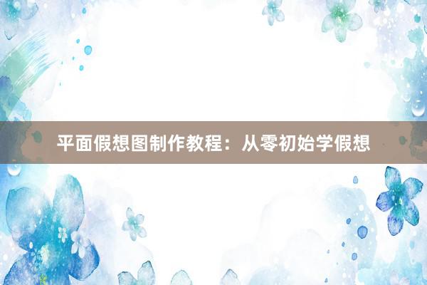 平面假想图制作教程：从零初始学假想