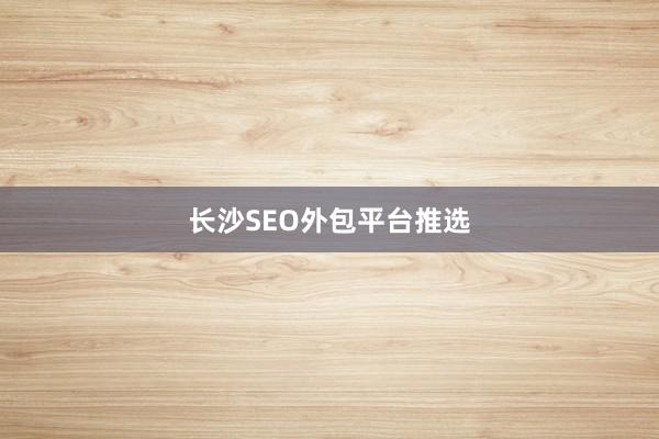长沙SEO外包平台推选