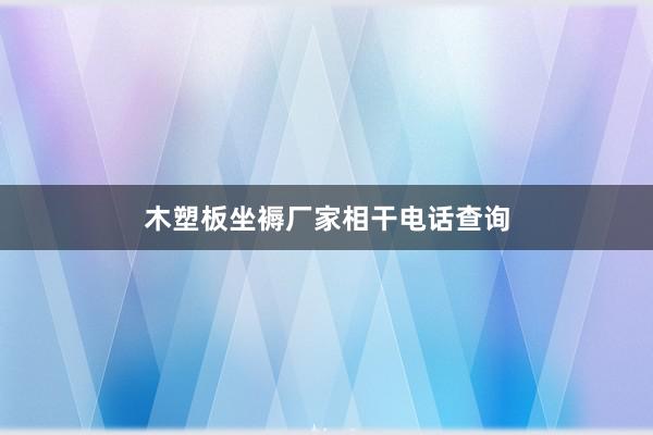 木塑板坐褥厂家相干电话查询