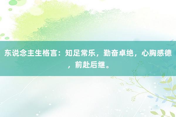 东说念主生格言：知足常乐，勤奋卓绝，心胸感德，前赴后继。