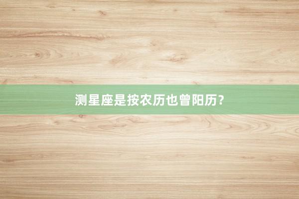 测星座是按农历也曾阳历？