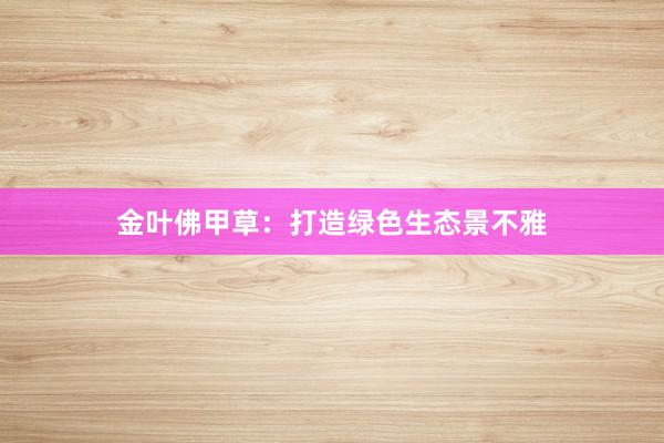 金叶佛甲草：打造绿色生态景不雅