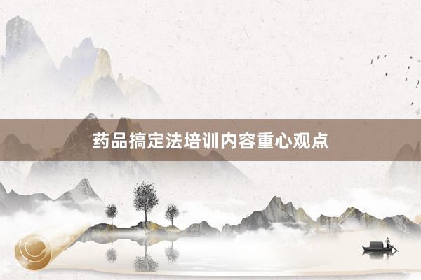 药品搞定法培训内容重心观点